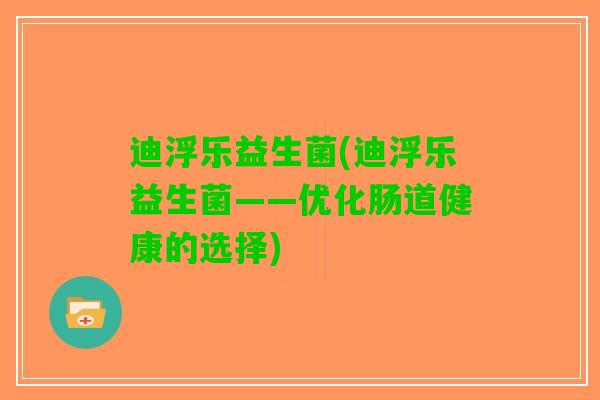 迪浮乐益生菌(迪浮乐益生菌——优化肠道健康的选择)
