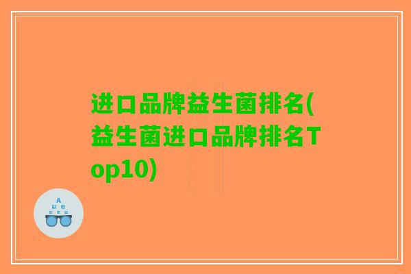 进口品牌益生菌排名(益生菌进口品牌排名Top10)