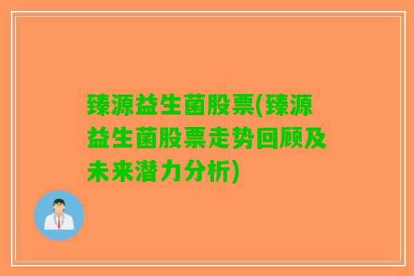 臻源益生菌股票(臻源益生菌股票走势回顾及未来潜力分析)