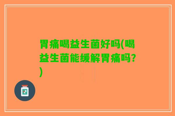 胃痛喝益生菌好吗(喝益生菌能缓解胃痛吗？)