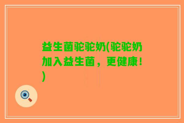 益生菌驼驼奶(驼驼奶加入益生菌，更健康！)