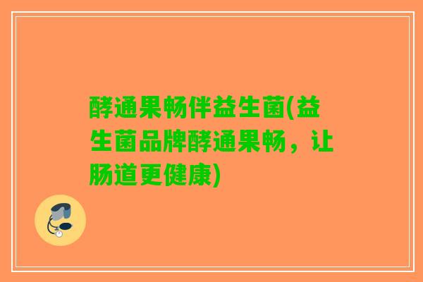 酵通果畅伴益生菌(益生菌品牌酵通果畅，让肠道更健康)
