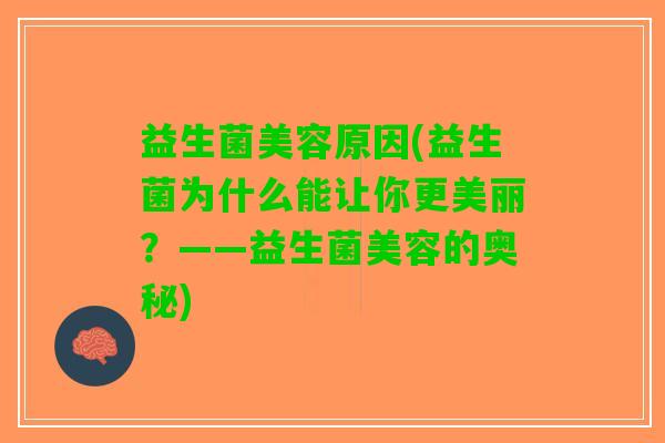 益生菌美容原因(益生菌为什么能让你更美丽？——益生菌美容的奥秘)