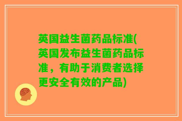 英国益生菌药品标准(英国发布益生菌药品标准，有助于消费者选择更安全有效的产品)
