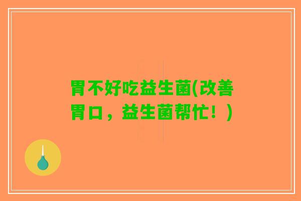 胃不好吃益生菌(改善胃口，益生菌帮忙！)
