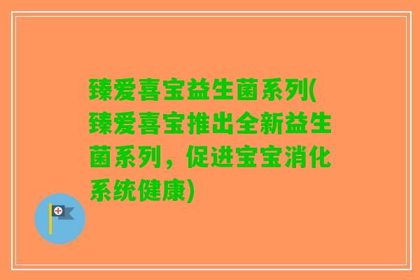 臻爱喜宝益生菌系列(臻爱喜宝推出全新益生菌系列，促进宝宝消化系统健康)