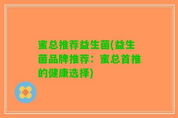 蜜总推荐益生菌(益生菌品牌推荐：蜜总首推的健康选择)