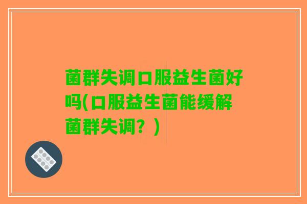 菌群失调口服益生菌好吗(口服益生菌能缓解菌群失调？)