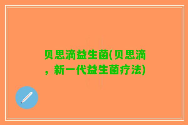 贝思滴益生菌(贝思滴，新一代益生菌疗法)