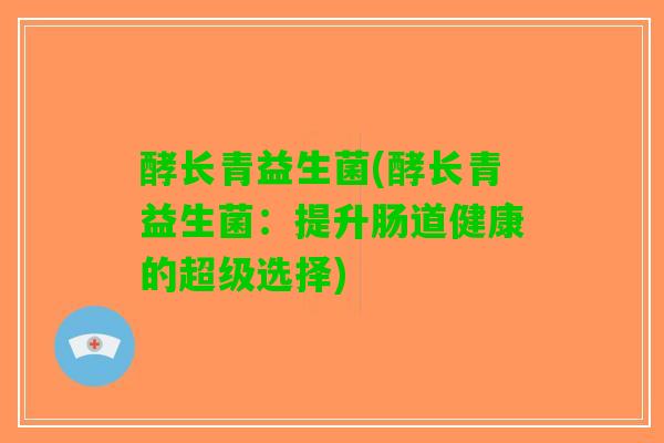 酵长青益生菌(酵长青益生菌：提升肠道健康的超级选择)