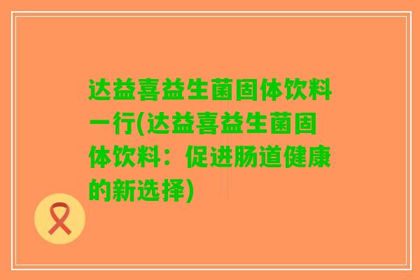 达益喜益生菌固体饮料一行(达益喜益生菌固体饮料：促进肠道健康的新选择)