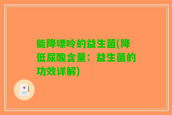 能降嘌呤的益生菌(降低尿酸含量：益生菌的功效详解)