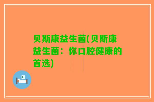 贝斯康益生菌(贝斯康益生菌：你口腔健康的首选)