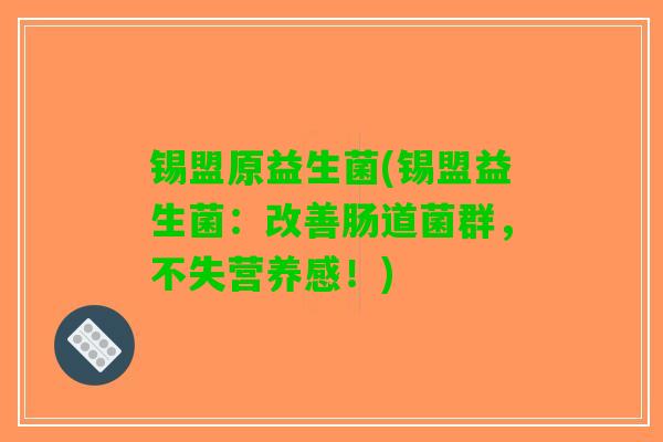 锡盟原益生菌(锡盟益生菌：改善肠道菌群，不失营养感！)