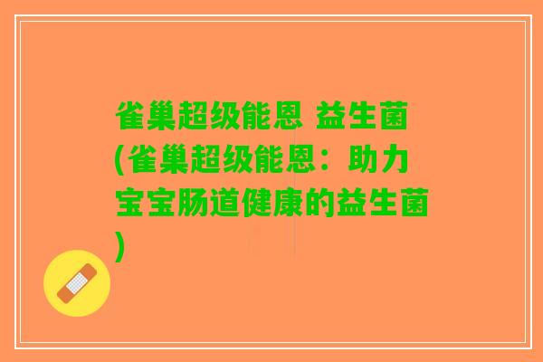 雀巢超级能恩 益生菌(雀巢超级能恩：助力宝宝肠道健康的益生菌)