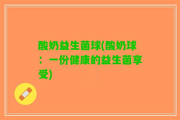 酸奶益生菌球(酸奶球：一份健康的益生菌享受)