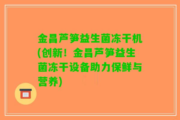 金昌芦笋益生菌冻干机(创新！金昌芦笋益生菌冻干设备助力保鲜与营养)