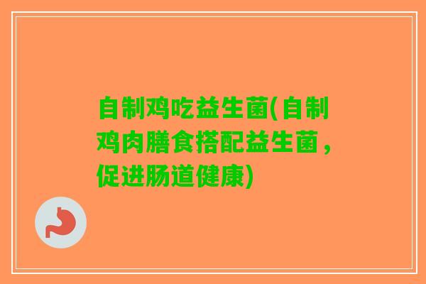 自制鸡吃益生菌(自制鸡肉膳食搭配益生菌，促进肠道健康)