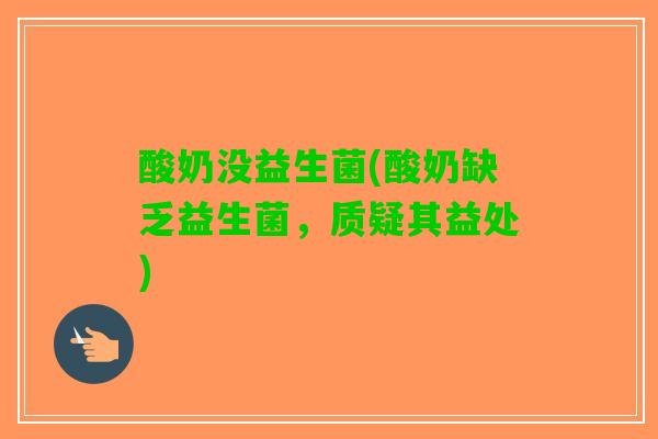 酸奶没益生菌(酸奶缺乏益生菌，质疑其益处)