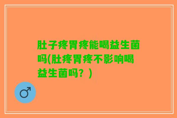 肚子疼胃疼能喝益生菌吗(肚疼胃疼不影响喝益生菌吗？)