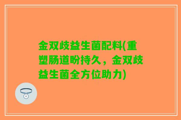 金双歧益生菌配料(重塑肠道盼持久，金双歧益生菌全方位助力)