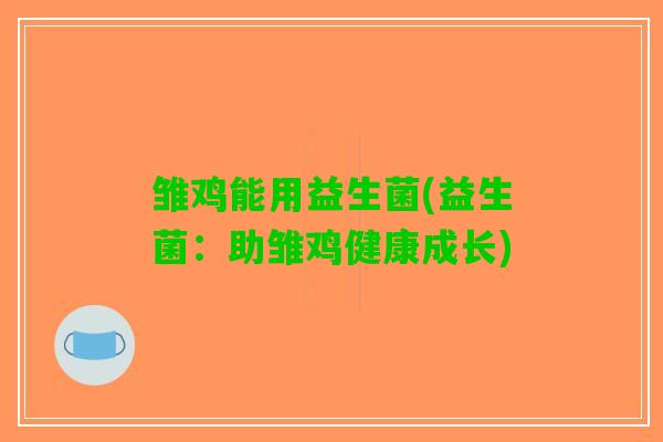 雏鸡能用益生菌(益生菌：助雏鸡健康成长)