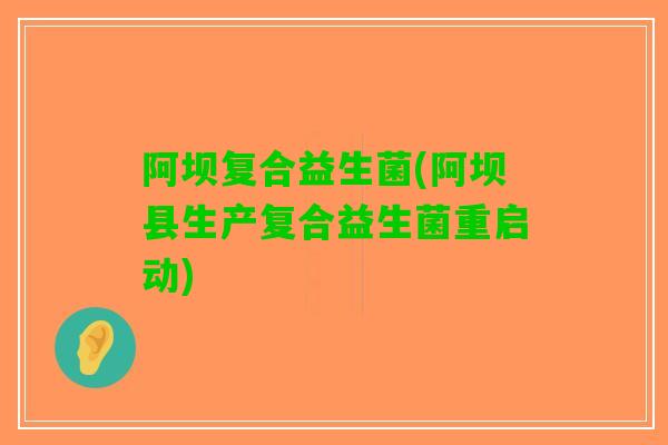 阿坝复合益生菌(阿坝县生产复合益生菌重启动)