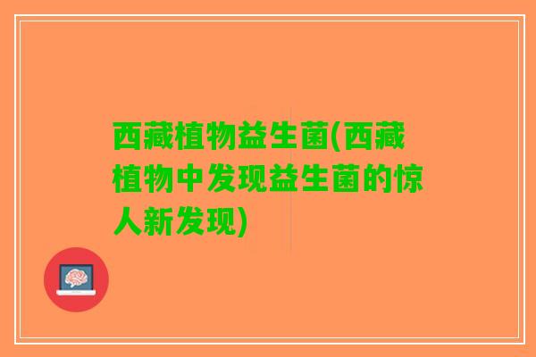 西藏植物益生菌(西藏植物中发现益生菌的惊人新发现)