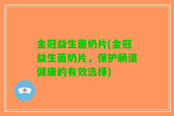 金冠益生菌奶片(金冠益生菌奶片，保护肠道健康的有效选择)
