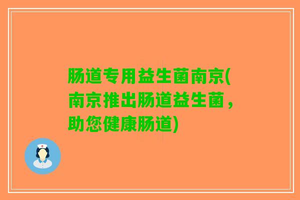肠道专用益生菌南京(南京推出肠道益生菌，助您健康肠道)