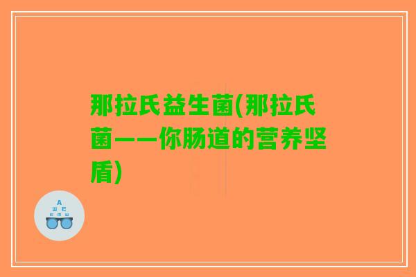 那拉氏益生菌(那拉氏菌——你肠道的营养坚盾)