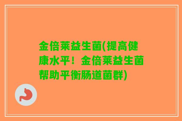 金倍莱益生菌(提高健康水平！金倍莱益生菌帮助平衡肠道菌群)