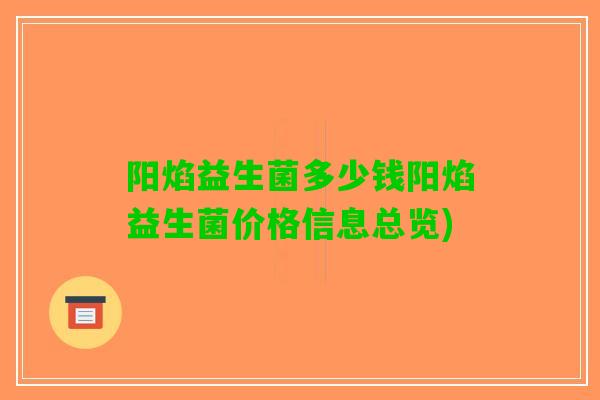 阳焰益生菌多少钱阳焰益生菌价格信息总览)