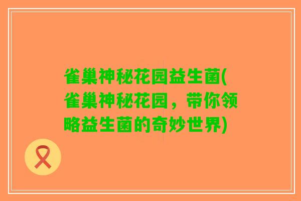 雀巢神秘花园益生菌(雀巢神秘花园，带你领略益生菌的奇妙世界)