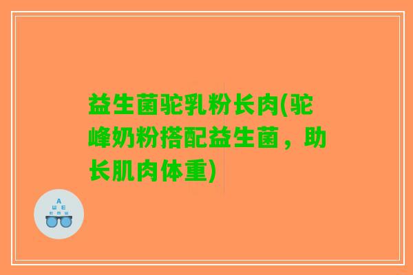 益生菌驼乳粉长肉(驼峰奶粉搭配益生菌，助长肌肉体重)