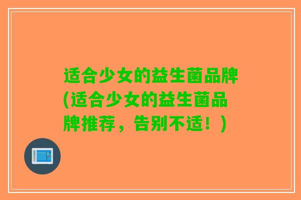 适合少女的益生菌品牌(适合少女的益生菌品牌推荐，告别不适！)