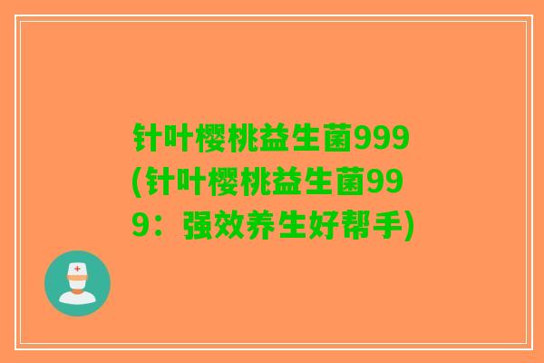 针叶樱桃益生菌999(针叶樱桃益生菌999：强效养生好帮手)