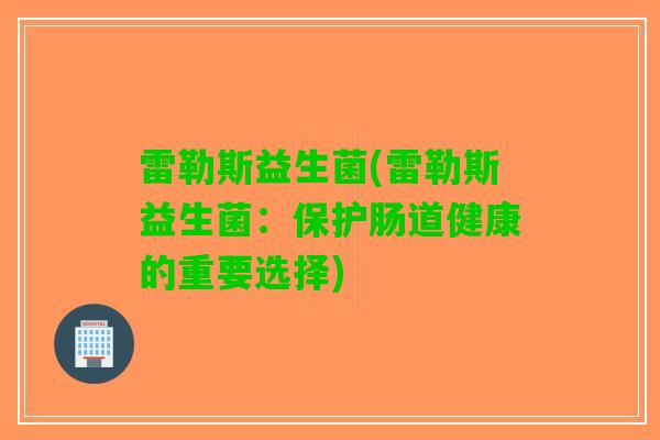 雷勒斯益生菌(雷勒斯益生菌：保护肠道健康的重要选择)