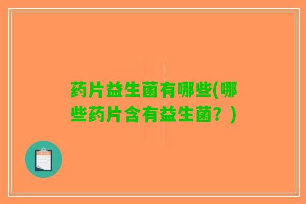 药片益生菌有哪些(哪些药片含有益生菌？)