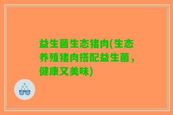 益生菌生态猪肉(生态养殖猪肉搭配益生菌，健康又美味)