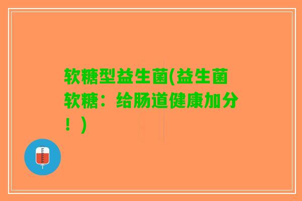 软糖型益生菌(益生菌软糖：给肠道健康加分！)