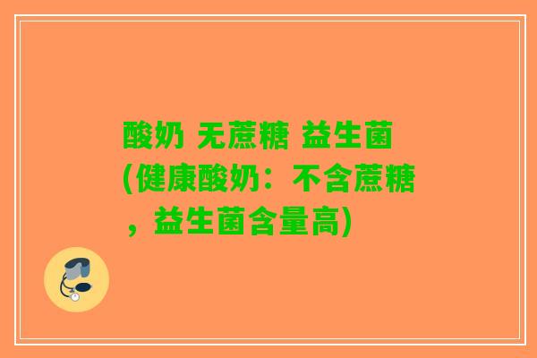 酸奶 无蔗糖 益生菌(健康酸奶：不含蔗糖，益生菌含量高)
