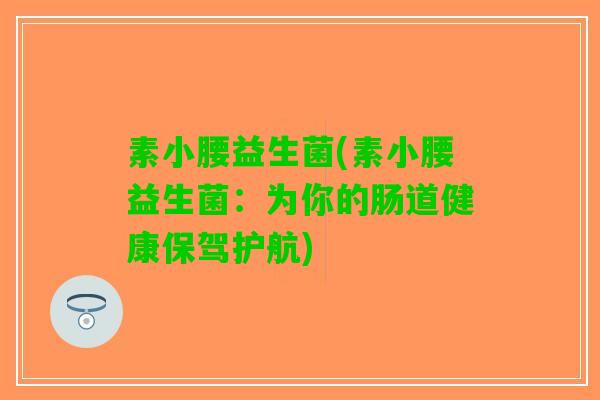 素小腰益生菌(素小腰益生菌：为你的肠道健康保驾护航)