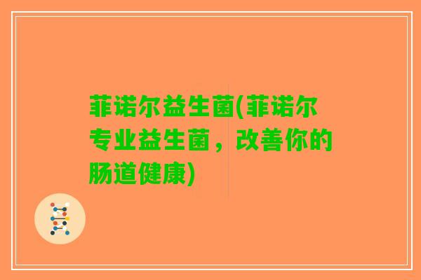 菲诺尔益生菌(菲诺尔专业益生菌，改善你的肠道健康)