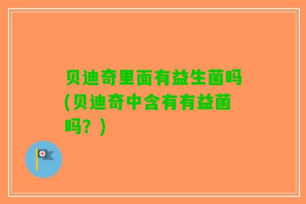 贝迪奇里面有益生菌吗(贝迪奇中含有有益菌吗？)