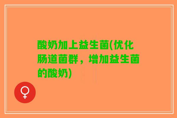 酸奶加上益生菌(优化肠道菌群，增加益生菌的酸奶)