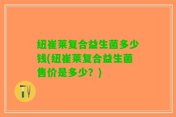 纽崔莱复合益生菌多少钱(纽崔莱复合益生菌售价是多少？)