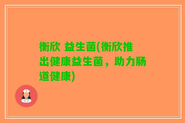 衡欣 益生菌(衡欣推出健康益生菌，助力肠道健康)