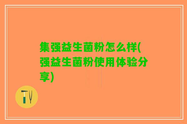 集强益生菌粉怎么样(强益生菌粉使用体验分享)