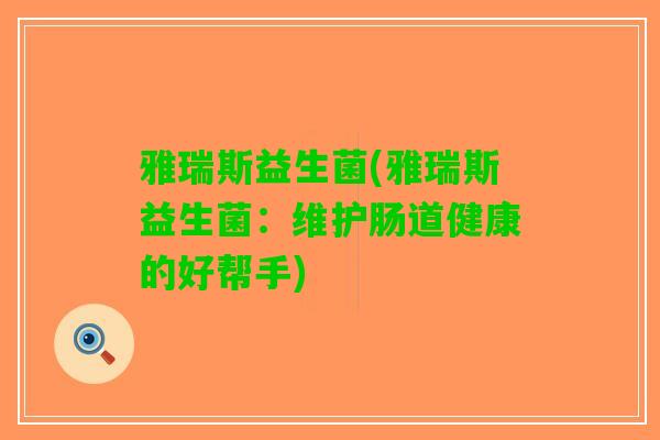 雅瑞斯益生菌(雅瑞斯益生菌：维护肠道健康的好帮手)